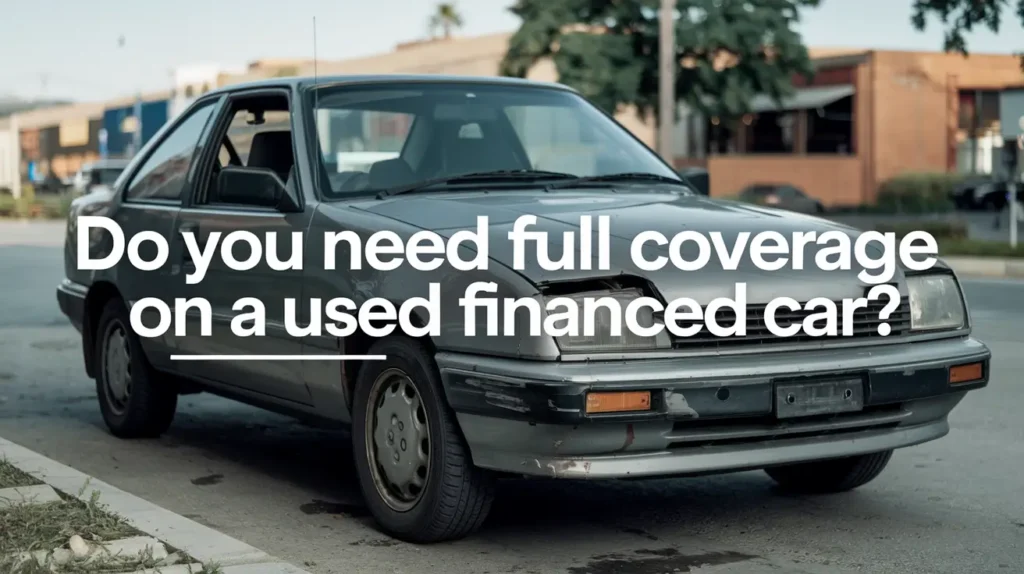 Do You Need Full Coverage on a Used Financed Car? 3 Smart Reasons to Consider It